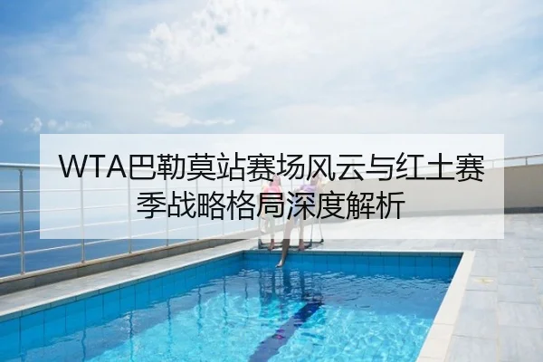WTA巴勒莫站赛场风云与红土赛季战略格局深度解析