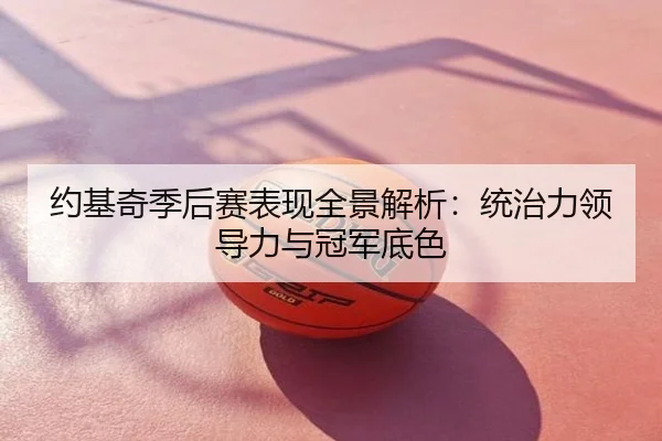约基奇季后赛表现全景解析：统治力领导力与冠军底色