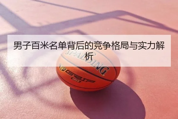 男子百米名单背后的竞争格局与实力解析
