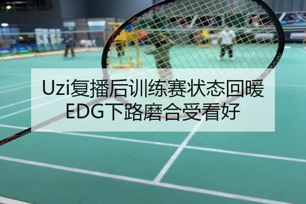 Uzi复播后训练赛状态回暖EDG下路磨合受看好